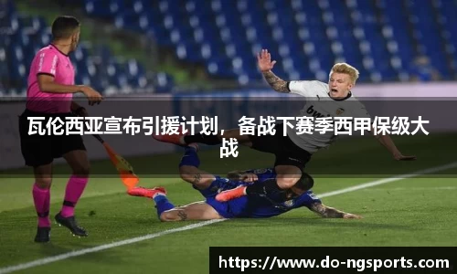 瓦伦西亚宣布引援计划，备战下赛季西甲保级大战