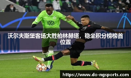 沃尔夫斯堡客场大胜柏林赫塔，稳坐积分榜榜首位置