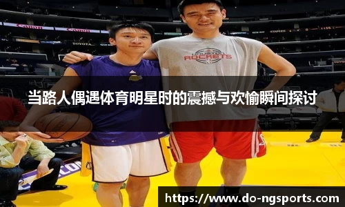 当路人偶遇体育明星时的震撼与欢愉瞬间探讨