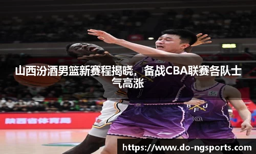 山西汾酒男篮新赛程揭晓，备战CBA联赛各队士气高涨