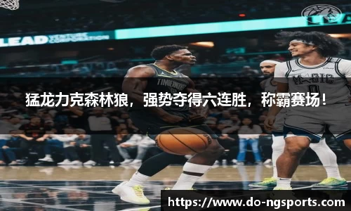 猛龙力克森林狼，强势夺得六连胜，称霸赛场！