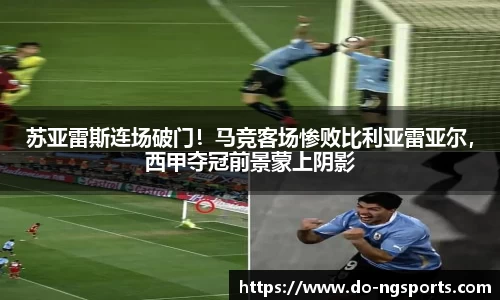 苏亚雷斯连场破门！马竞客场惨败比利亚雷亚尔，西甲夺冠前景蒙上阴影