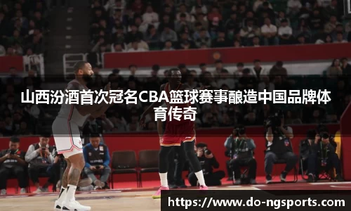 山西汾酒首次冠名CBA篮球赛事酿造中国品牌体育传奇