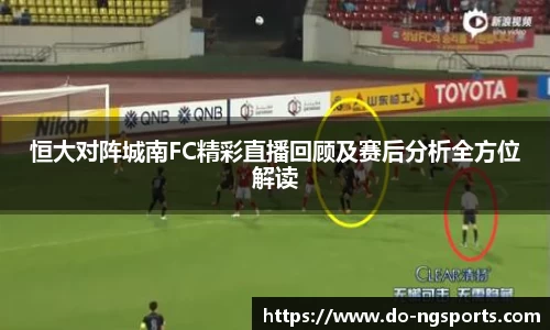 恒大对阵城南FC精彩直播回顾及赛后分析全方位解读