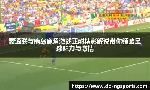 蒙通联与鹿岛鹿角激战正酣精彩解说带你领略足球魅力与激情