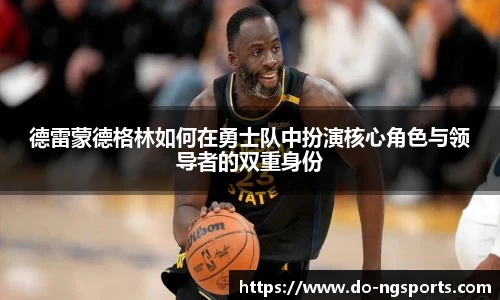 德雷蒙德格林如何在勇士队中扮演核心角色与领导者的双重身份