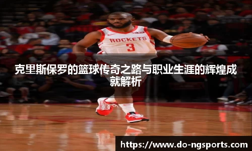 克里斯保罗的篮球传奇之路与职业生涯的辉煌成就解析
