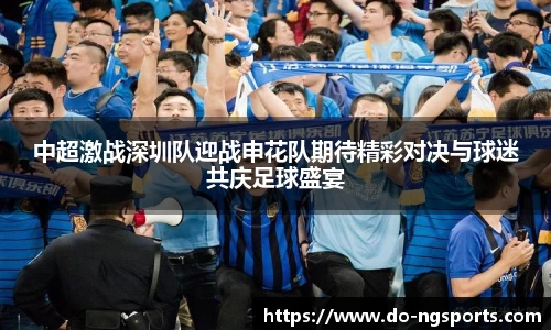 中超激战深圳队迎战申花队期待精彩对决与球迷共庆足球盛宴