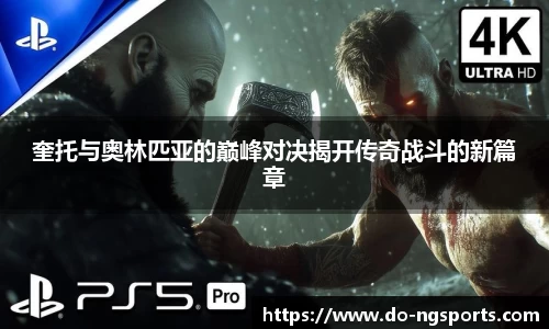 奎托与奥林匹亚的巅峰对决揭开传奇战斗的新篇章