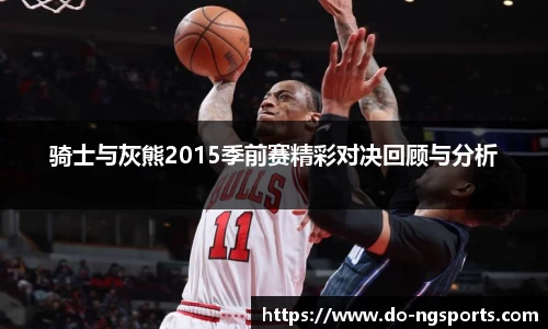 骑士与灰熊2015季前赛精彩对决回顾与分析