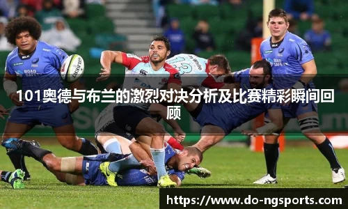 101奥德与布兰的激烈对决分析及比赛精彩瞬间回顾
