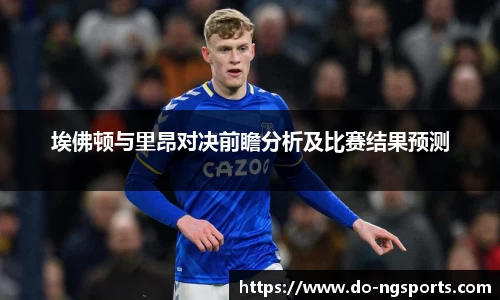 埃佛顿与里昂对决前瞻分析及比赛结果预测