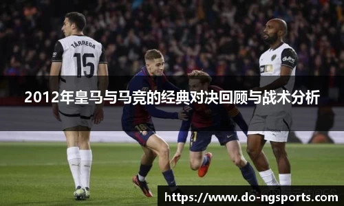 2012年皇马与马竞的经典对决回顾与战术分析