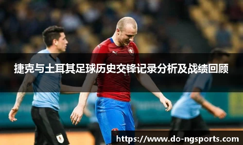 捷克与土耳其足球历史交锋记录分析及战绩回顾
