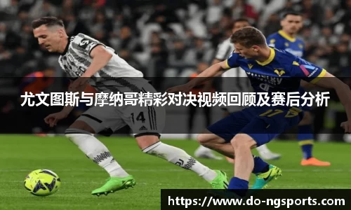 尤文图斯与摩纳哥精彩对决视频回顾及赛后分析