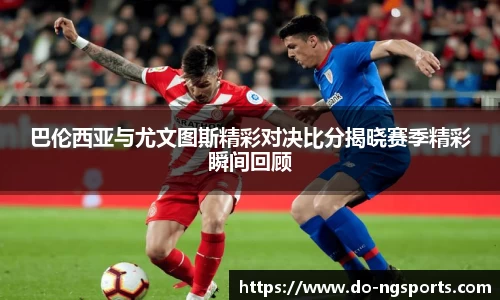 巴伦西亚与尤文图斯精彩对决比分揭晓赛季精彩瞬间回顾