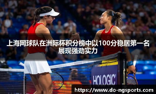 上海网球队在洲际杯积分榜中以100分稳居第一名展现强劲实力