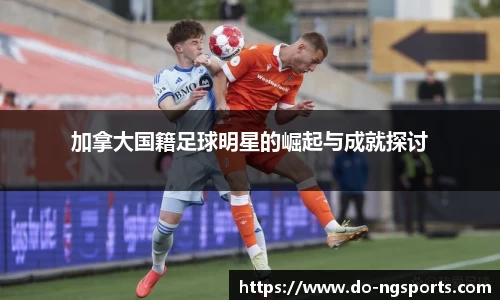加拿大国籍足球明星的崛起与成就探讨