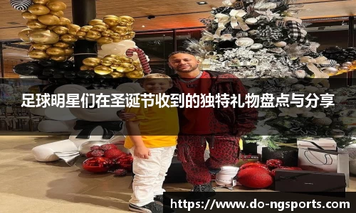 足球明星们在圣诞节收到的独特礼物盘点与分享