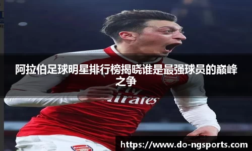 阿拉伯足球明星排行榜揭晓谁是最强球员的巅峰之争